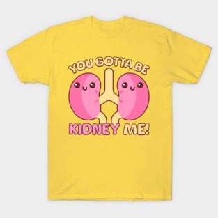 You Gotta Be Kidney Me! T-Shirt